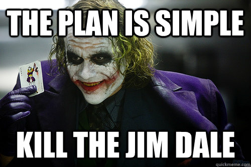 The plan is simple Kill the Jim Dale - The plan is simple Kill the Jim Dale  The Plan is Simple