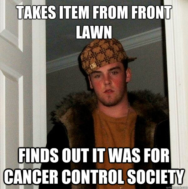 Takes item from front lawn Finds out it was for Cancer Control Society - Takes item from front lawn Finds out it was for Cancer Control Society  Scumbag Steve