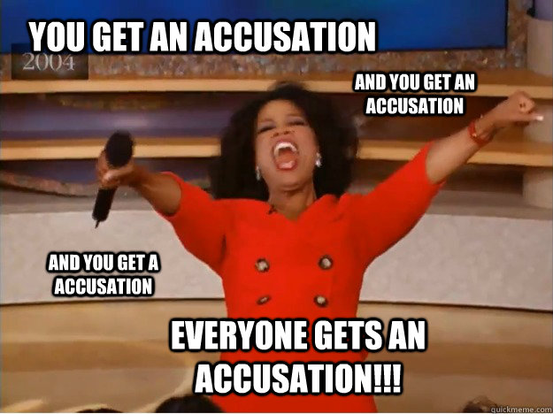 You Get An Accusation Everyone gets an accusation!!! AND you get an accusation AND you get a accusation  oprah you get a car