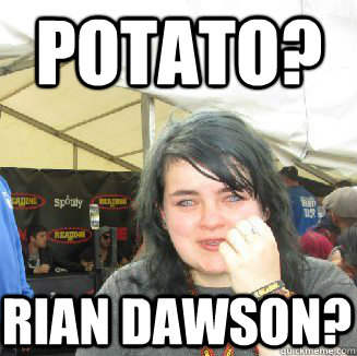 POTATO? RIAN DAWSON?  