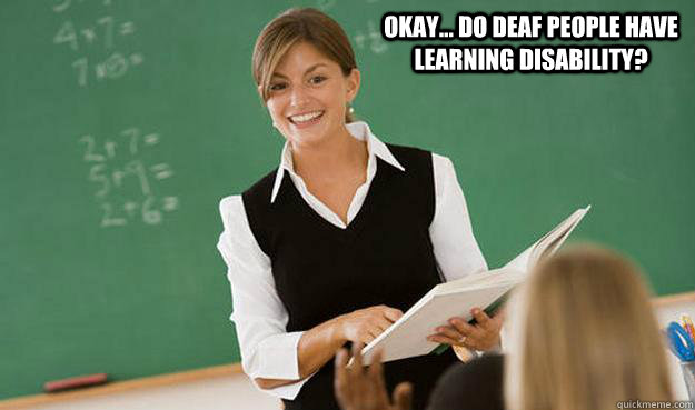 okay... do deaf people have learning disability? - okay... do deaf people have learning disability?  Misc