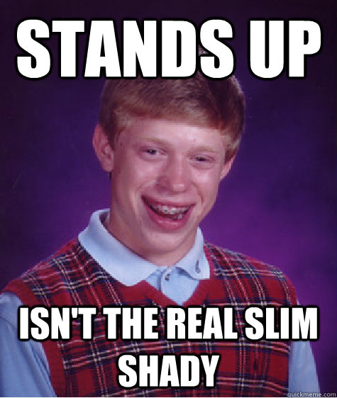 stands up isn't the real slim shady  Bad Luck Brian