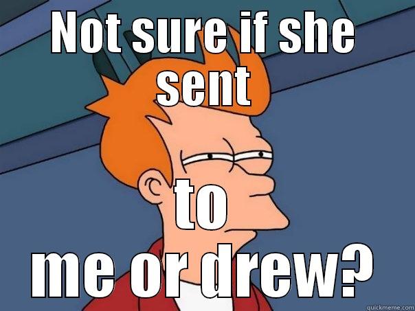 NOT SURE IF SHE SENT TO ME OR DREW? Futurama Fry