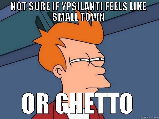 NOT SURE IF YPSILANTI FEELS LIKE SMALL TOWN OR GHETTO Futurama Fry