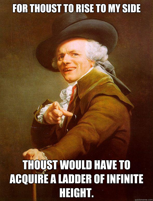 For thoust to rise to my side Thoust would have to acquire a ladder of infinite height.  Joseph Ducreux