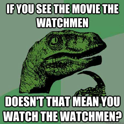 If you see the movie The Watchmen Doesn't that mean you watch the watchmen? - If you see the movie The Watchmen Doesn't that mean you watch the watchmen?  Philosoraptor