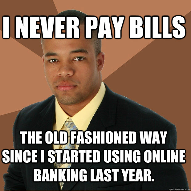 i never pay bills the old fashioned way since i started using online banking last year.   - i never pay bills the old fashioned way since i started using online banking last year.    Successful Black Man