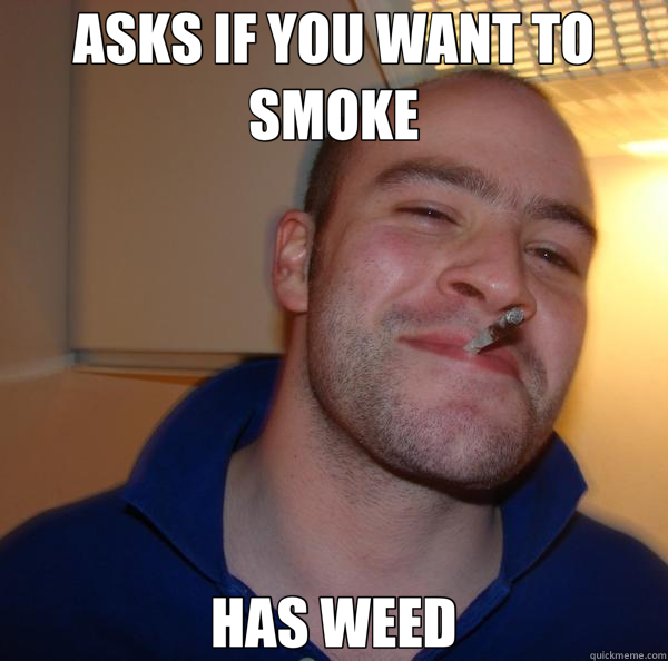 ASKS IF YOU WANT TO SMOKE HAS WEED  Good Guy Greg 