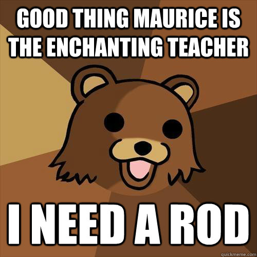 Good thing Maurice is the Enchanting Teacher I need a rod - Good thing Maurice is the Enchanting Teacher I need a rod  Pedobear