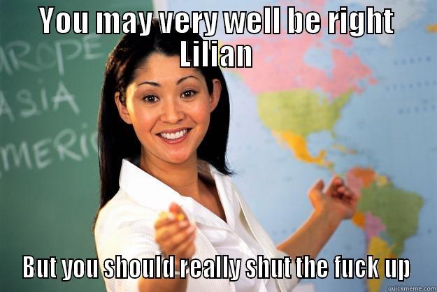 YOU MAY VERY WELL BE RIGHT LILIAN BUT YOU SHOULD REALLY SHUT THE FUCK UP Unhelpful High School Teacher