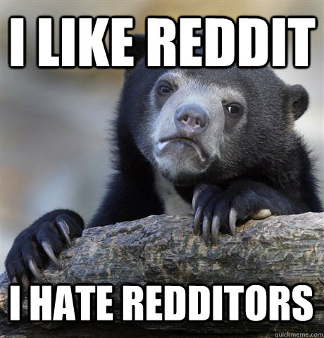 I like reddit I hate redditors  Confession Bear