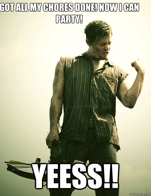 Got all my Chores done! Now I can party!  YEESS!!  Daryl Dixon