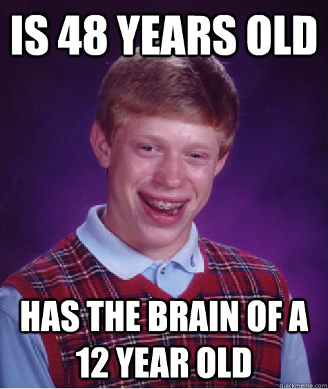 is 48 years old has the brain of a 12 year old  Bad Luck Brian