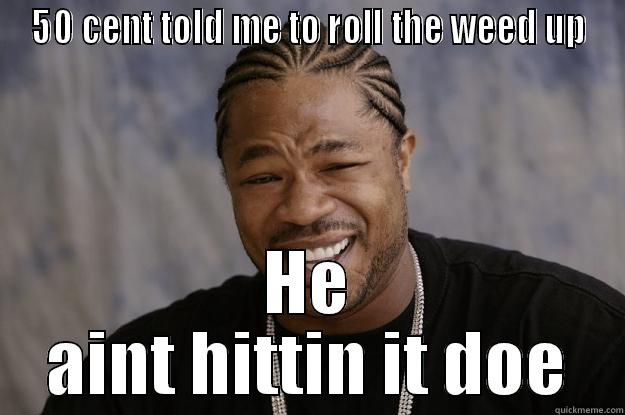 50 cent diss - 50 CENT TOLD ME TO ROLL THE WEED UP HE AINT HITTIN IT DOE Xzibit meme