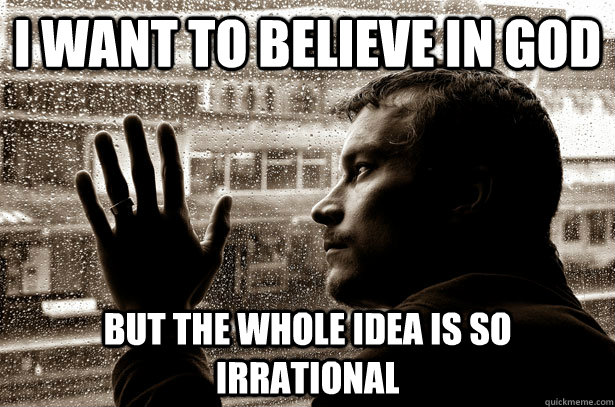 I want to believe in god but the whole idea is so irrational - I want to believe in god but the whole idea is so irrational  Misc