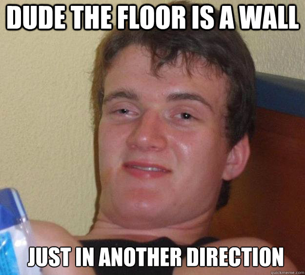 Dude the floor is a wall Just in another direction   10 Guy