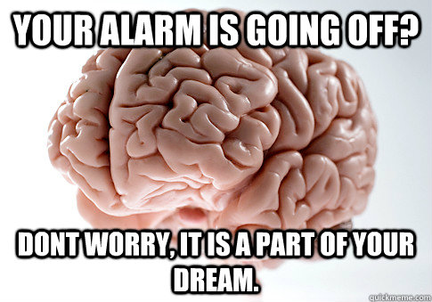 your alarm is going off? Dont worry, it is a part of your dream.  Scumbag Brain