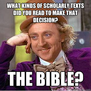 What kinds of scholarly texts did you read to make that decision? the bible?  Condescending Wonka