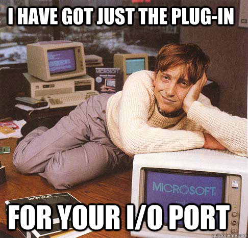 I have got just the plug-in for your i/o port  Dreamy Bill Gates