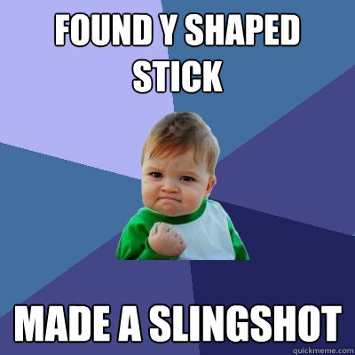 Found y shaped stick made a slingshot   Success Kid
