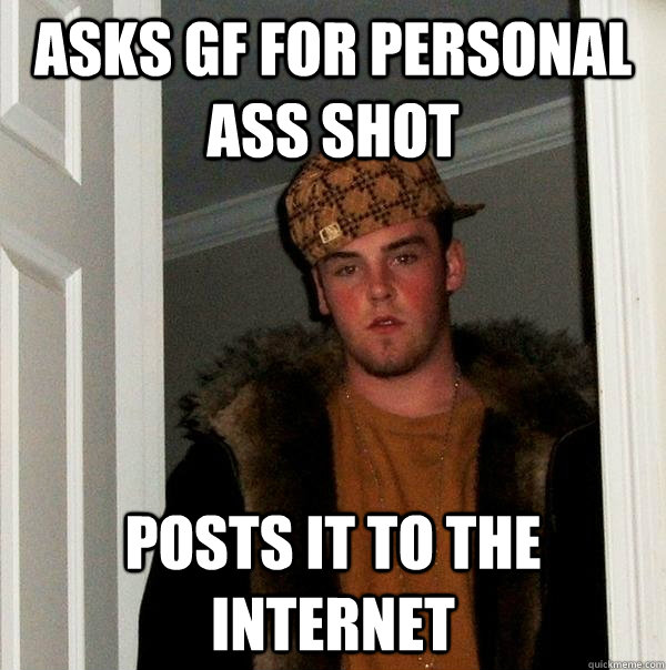 Asks gf for personal ass shot posts it to the internet  Scumbag Steve