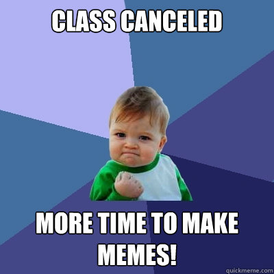 Class Canceled More time to make memes!  Success Kid