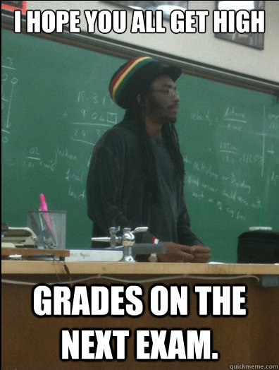 i hope you all get high grades on the next exam. - i hope you all get high grades on the next exam.  Rasta Science Teacher