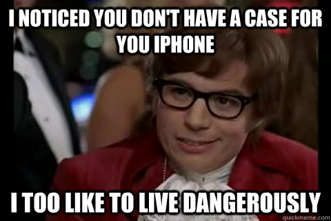 I noticed you don't have a case for you iphone i too like to live dangerously  Dangerously - Austin Powers