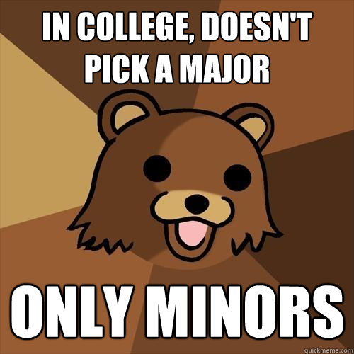 In college, doesn't pick a major only minors  Pedobear