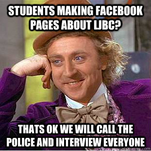 Students making facebook pages about ljbc? Thats ok we will call the police and interview everyone - Students making facebook pages about ljbc? Thats ok we will call the police and interview everyone  Condescending Wonka