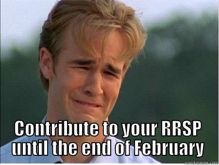  CONTRIBUTE TO YOUR RRSP UNTIL THE END OF FEBRUARY 1990s Problems