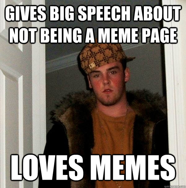 Gives big speech about not being a meme page loves memes - Gives big speech about not being a meme page loves memes  Scumbag Steve
