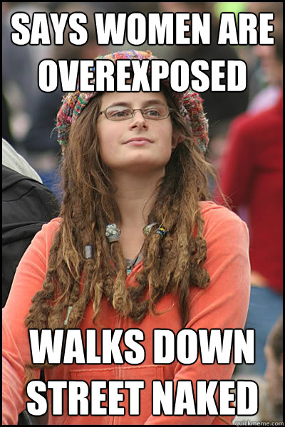 SAYS WOMEN ARE OVEREXPOSED WALKS DOWN STREET NAKED   College Liberal