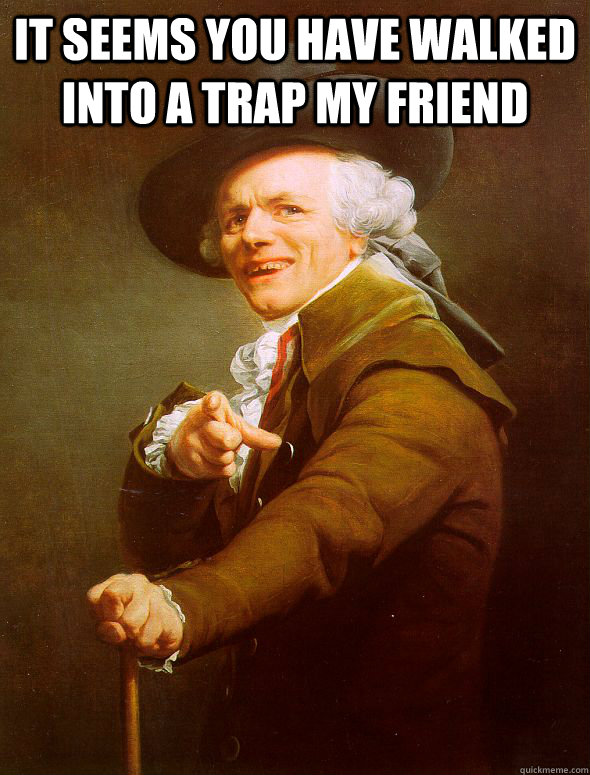 It seems you have walked into a trap my friend   Joseph Ducreux