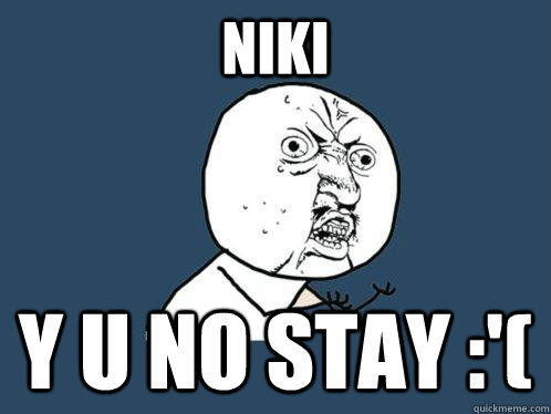 Niki  y u no stay :'(  - Niki  y u no stay :'(   Y U No