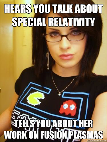 Hears you talk about special relativity tells you about her work on fusion plasmas  Cool Chick Carol