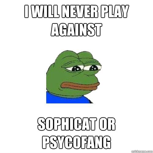 I will never play against Sophicat or
psycofang  Sad Frog