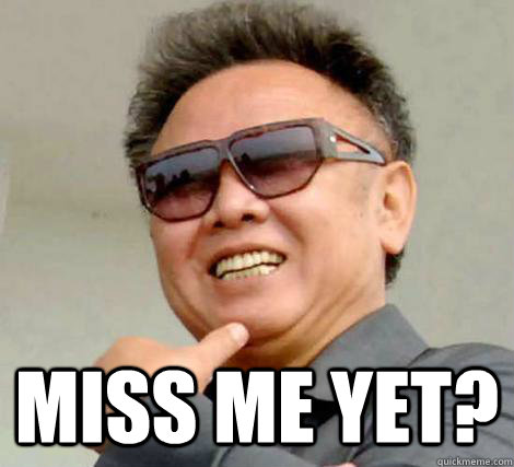  Miss me yet? -  Miss me yet?  Kim Jong-il