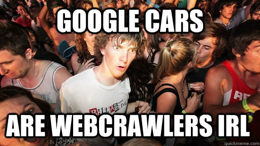 Google cars are webcrawlers IRL  Sudden Clarity Clarence