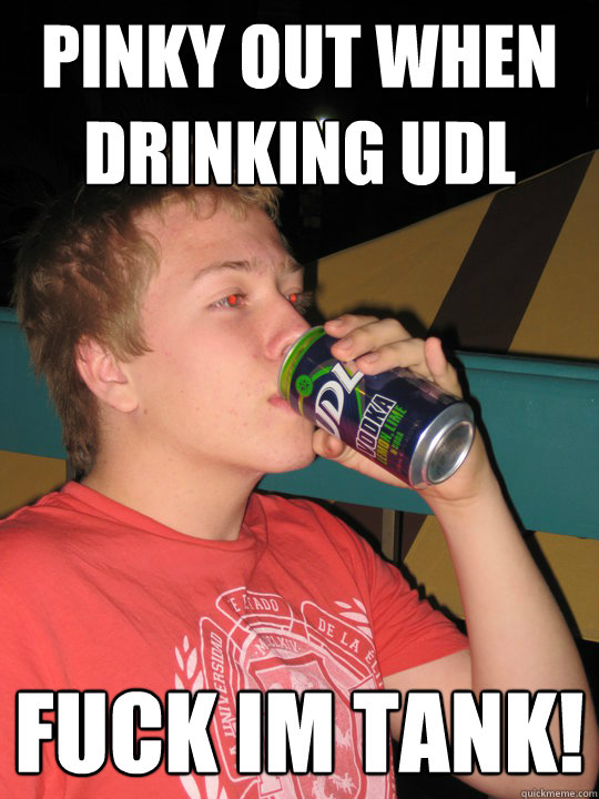 PINKY OUT WHEN DRINKING UDL FUCK IM TANK!  Rebel Boy - pinky out while drinking udl