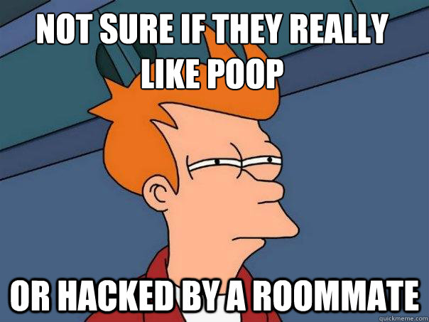 not sure if they really like poop or hacked by a roommate - not sure if they really like poop or hacked by a roommate  Futurama Fry