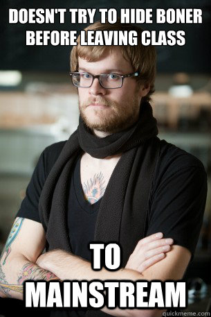 Doesn't try to hide boner before leaving class To mainstream   Hipster Barista