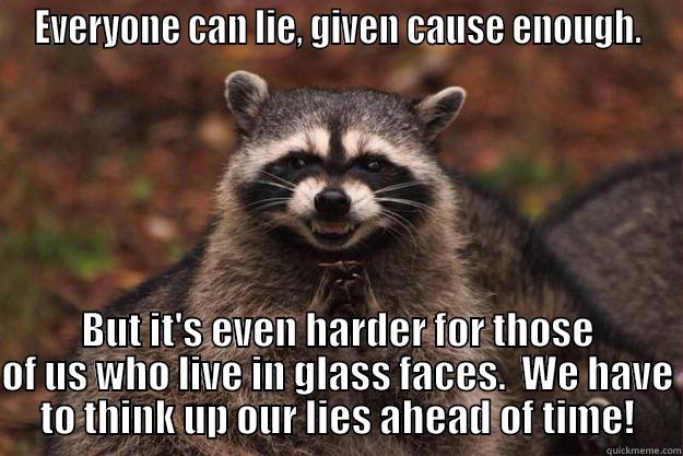 EVERYONE CAN LIE, GIVEN CAUSE ENOUGH. BUT IT'S EVEN HARDER FOR THOSE OF US WHO LIVE IN GLASS FACES.  WE HAVE TO THINK UP OUR LIES AHEAD OF TIME! Evil Plotting Raccoon