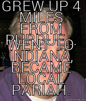 hometown pariah - GREW UP 4 MILES FROM PURDUE... WENT TO INDIANA, BECAME LOCAL PARIAH. Misc