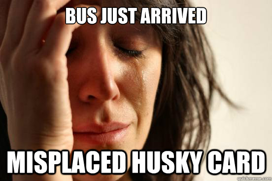 bus just arrived misplaced husky card  First World Problems