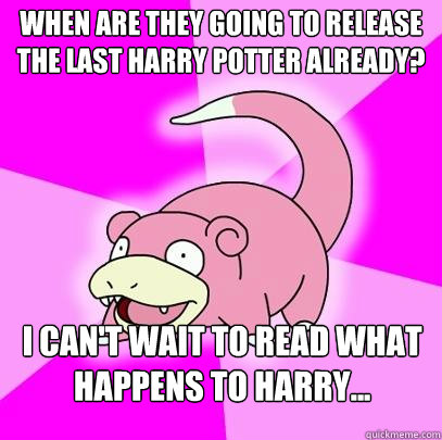 when are they going to release the last harry potter already? i can't wait to read what happens to harry...  Slowpoke