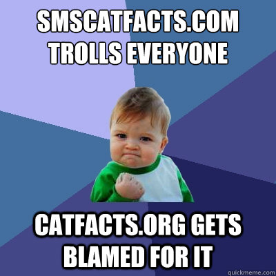 smscatfacts.com trolls everyone catfacts.org gets blamed for it  Success Kid