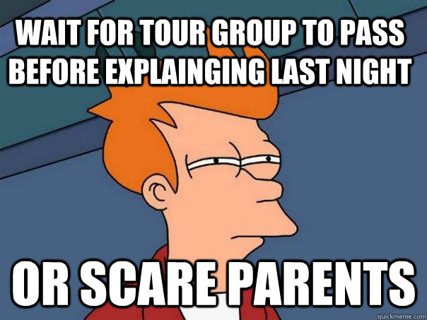 wait for tour group to pass before explainging last night or scare parents - wait for tour group to pass before explainging last night or scare parents  Futurama Fry