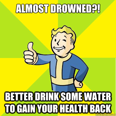 Almost drowned?! better drink some water to gain your health back  Fallout new vegas