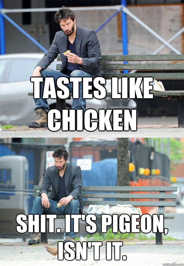 Tastes like chicken Shit. It's pigeon, isn't it. - Tastes like chicken Shit. It's pigeon, isn't it.  Sad Keanu